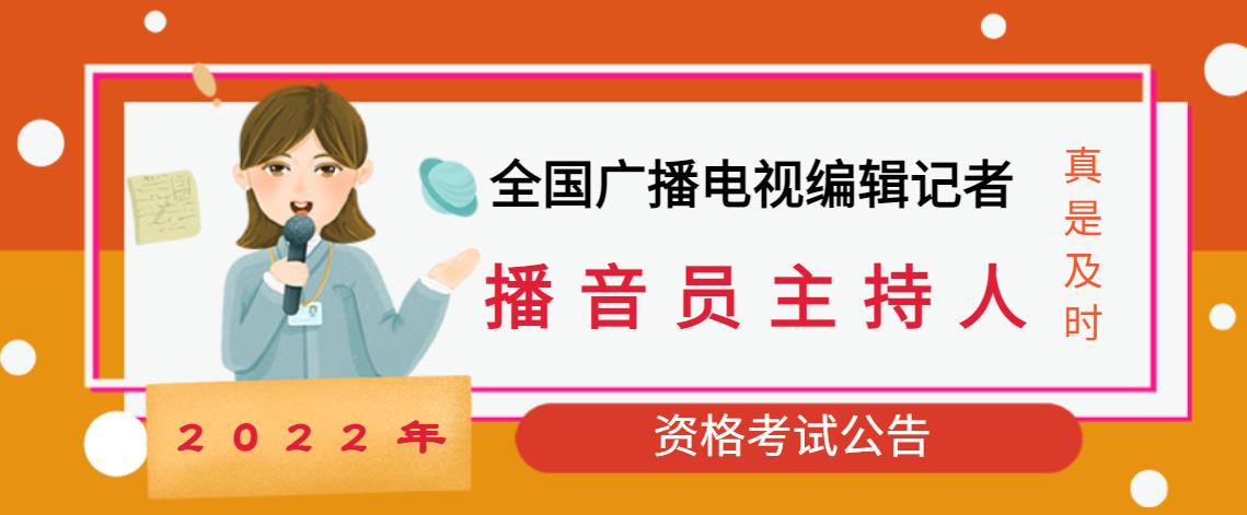 2022年全国广播电视编辑记者资格考试,2022年全国播音员主持人资格考试 2022年全国广播电视编辑记者资格考试,2022年全国播音员主持人资格考试
