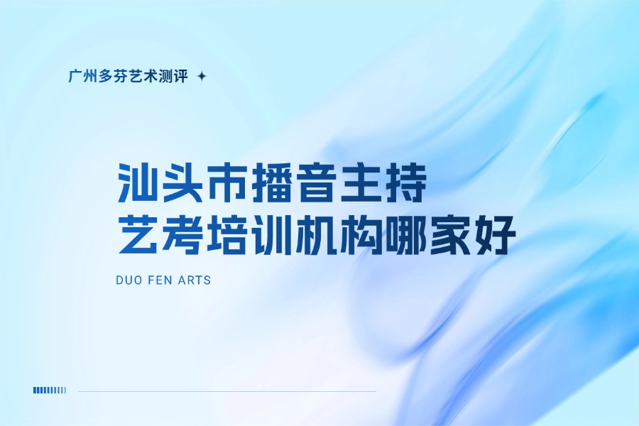 汕头播音主持艺考培训机构怎么选｜统考集训与升学规划推荐｜汕头多芬艺考
