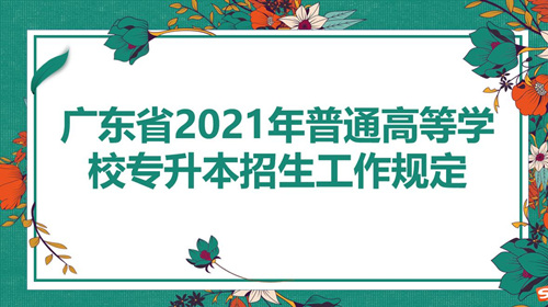 广东省2021年普通高等学校专升本招生工作规定
